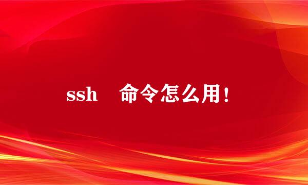 ssh 命令怎么用！