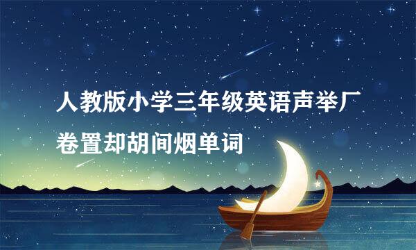 人教版小学三年级英语声举厂卷置却胡间烟单词
