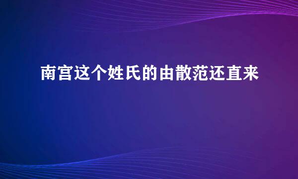 南宫这个姓氏的由散范还直来