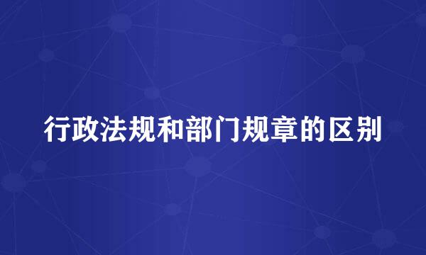 行政法规和部门规章的区别