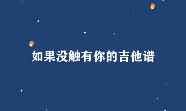 如果没触有你的吉他谱