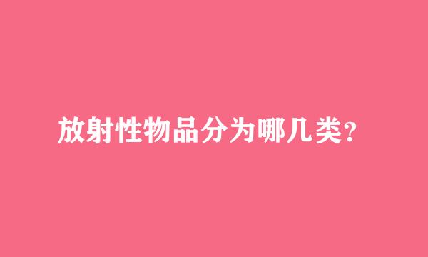 放射性物品分为哪几类？