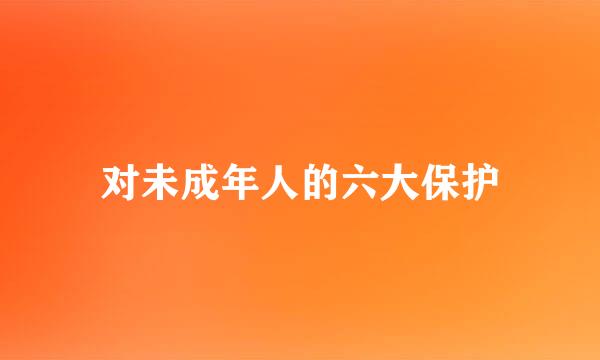 对未成年人的六大保护
