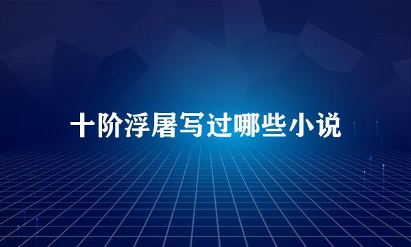 十阶浮屠写过哪些小说