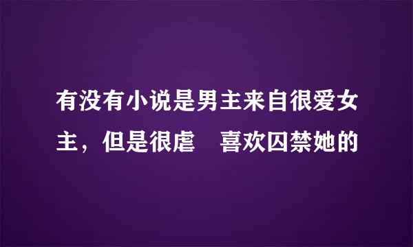 有没有小说是男主来自很爱女主，但是很虐 喜欢囚禁她的