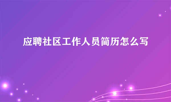 应聘社区工作人员简历怎么写