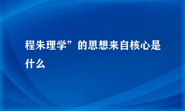 程朱理学”的思想来自核心是什么