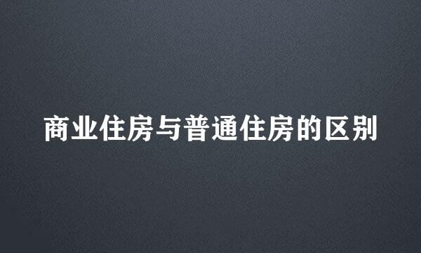 商业住房与普通住房的区别