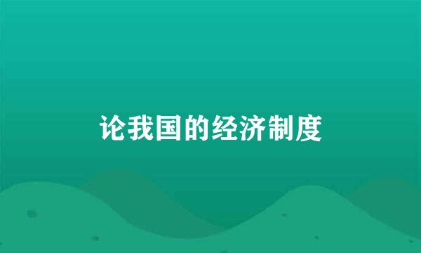 论我国的经济制度