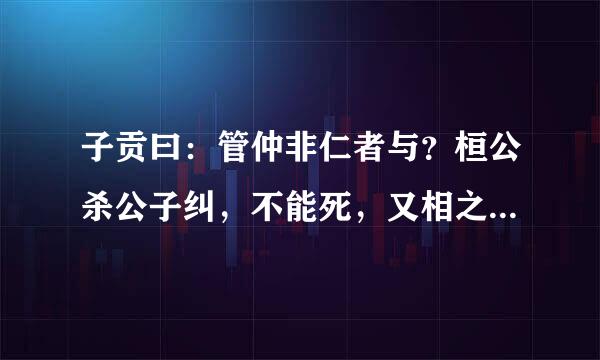 子贡曰：管仲非仁者与？桓公杀公子纠，不能死，又相之。全句和翻译