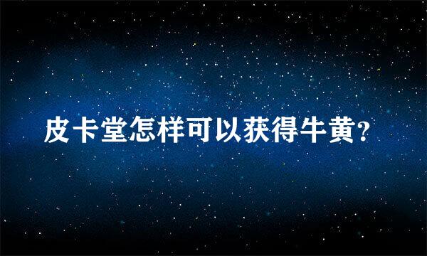 皮卡堂怎样可以获得牛黄？