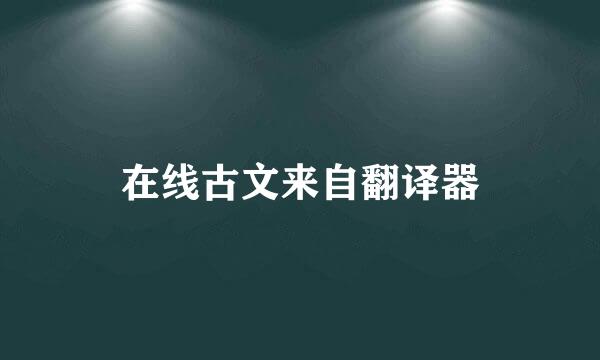 在线古文来自翻译器