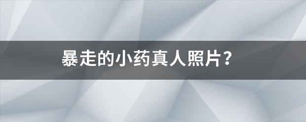 暴走的小药真人照片？