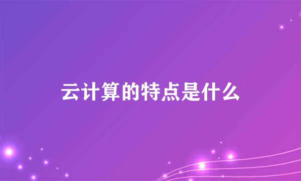 云计算的特点是什么