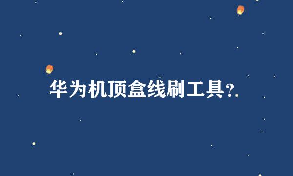 华为机顶盒线刷工具？