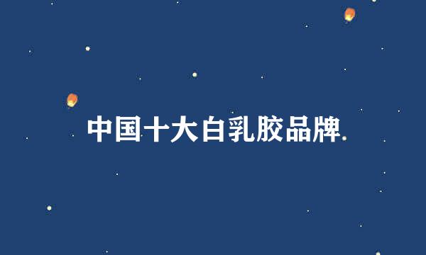 中国十大白乳胶品牌