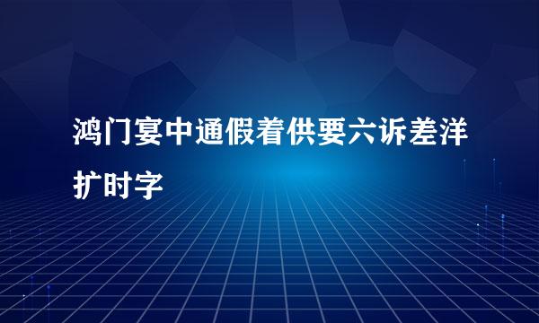 鸿门宴中通假着供要六诉差洋扩时字
