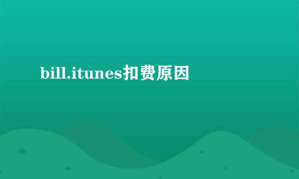 bill.itunes扣费原因