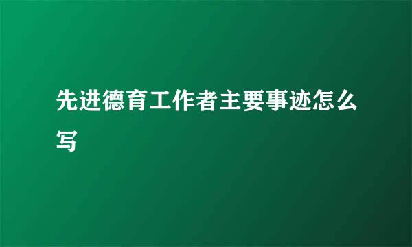 先进德育工作者主要事迹怎么写