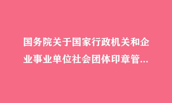 国务院关于国家行政机关和企业事业单位社会团体印章管理的规定