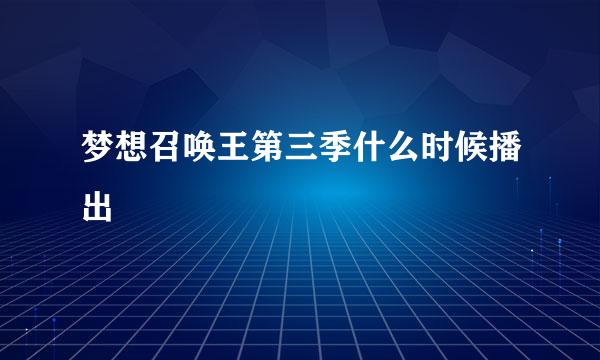 梦想召唤王第三季什么时候播出