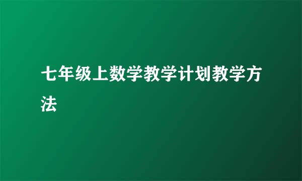 七年级上数学教学计划教学方法