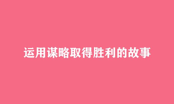 运用谋略取得胜利的故事