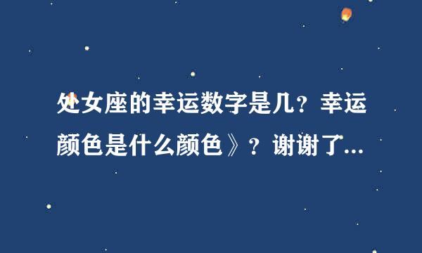 处女座的幸运数字是几？幸运颜色是什么颜色》？谢谢了，大神帮忙啊