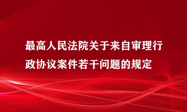 最高人民法院关于来自审理行政协议案件若干问题的规定