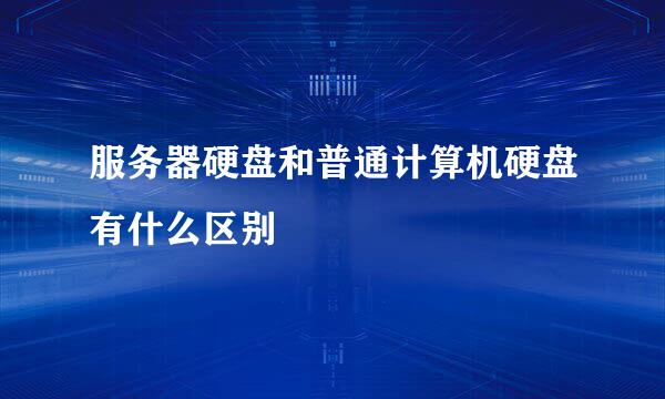 服务器硬盘和普通计算机硬盘有什么区别