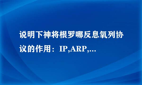 说明下神将根罗哪反息氧列协议的作用：IP,ARP,RARP,ICMP