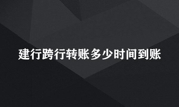 建行跨行转账多少时间到账