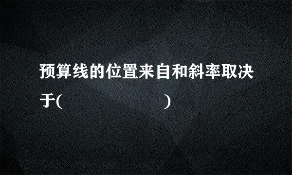 预算线的位置来自和斜率取决于(      )