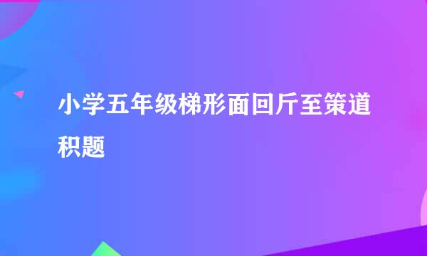 小学五年级梯形面回斤至策道积题