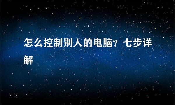 怎么控制别人的电脑？七步详解