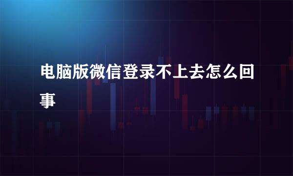 电脑版微信登录不上去怎么回事