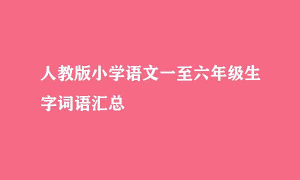 人教版小学语文一至六年级生字词语汇总