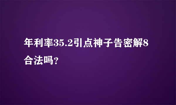 年利率35.2引点神子告密解8合法吗？