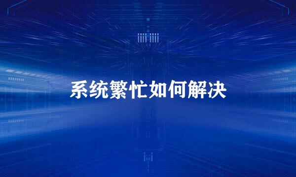 系统繁忙如何解决