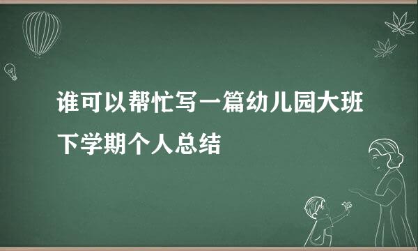 谁可以帮忙写一篇幼儿园大班下学期个人总结