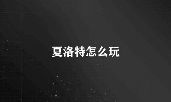 夏洛特怎么玩