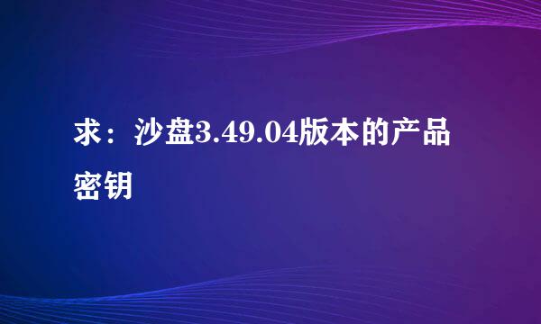 求：沙盘3.49.04版本的产品密钥