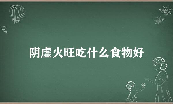 阴虚火旺吃什么食物好
