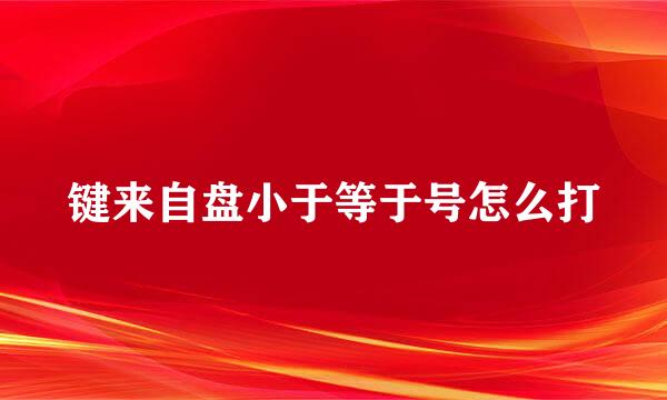 键来自盘小于等于号怎么打