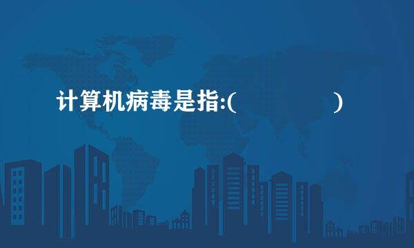 计算机病毒是指:(    )
