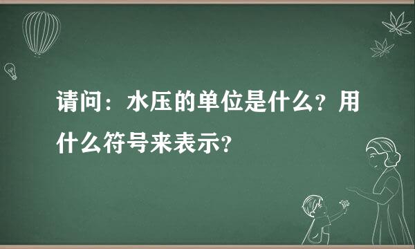 请问：水压的单位是什么？用什么符号来表示？