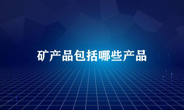 矿产品包括哪些产品