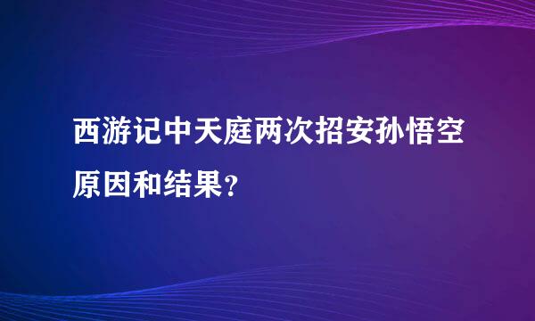西游记中天庭两次招安孙悟空原因和结果？