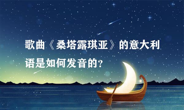 歌曲《桑塔露琪亚》的意大利语是如何发音的？