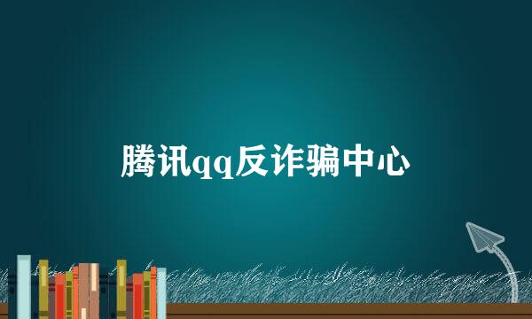 腾讯qq反诈骗中心